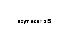 ноут acer zl5